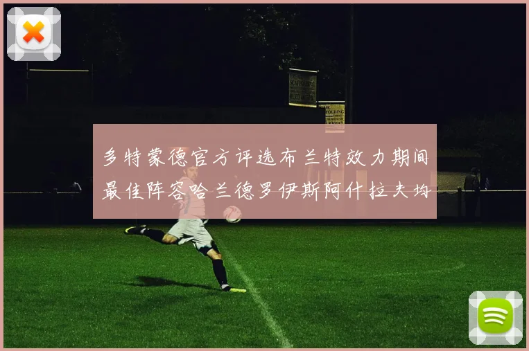 多特蒙德官方评选布兰特效力期间最佳阵容哈兰德罗伊斯阿什拉夫均入选