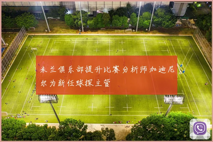 米兰俱乐部提升比赛分析师加迪尼尔为新任球探主管