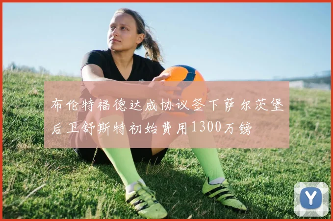 布伦特福德达成协议签下萨尔茨堡后卫舒斯特初始费用1300万镑