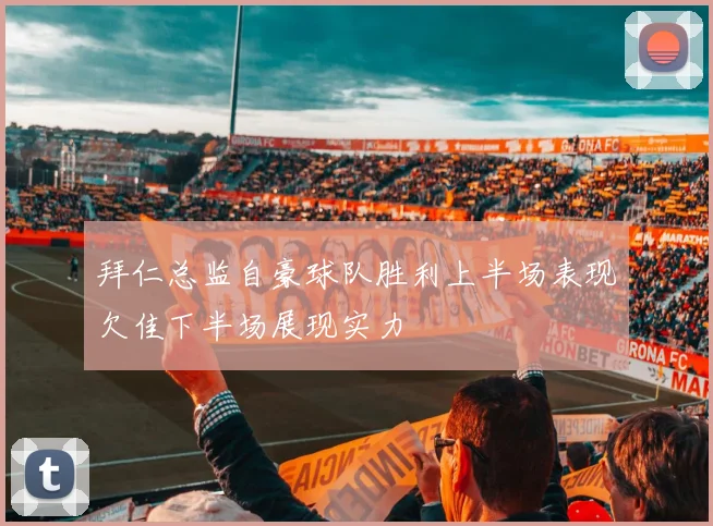 拜仁总监自豪球队胜利上半场表现欠佳下半场展现实力