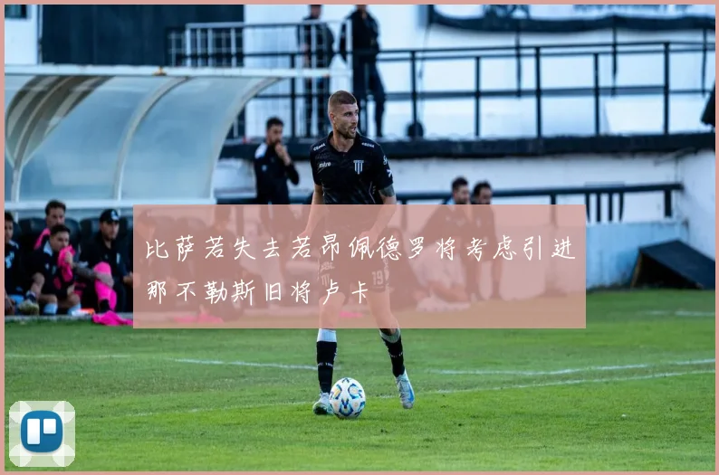 比萨若失去若昂佩德罗将考虑引进那不勒斯旧将卢卡