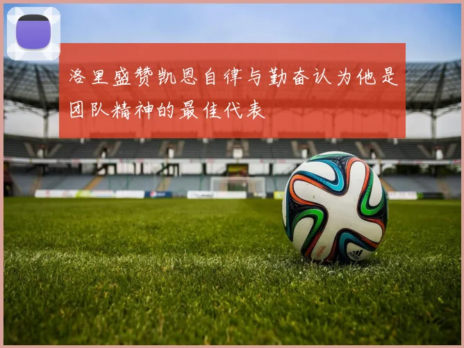 洛里盛赞凯恩自律与勤奋认为他是团队精神的最佳代表