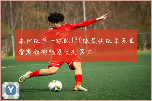 本世纪单一球队150球最快纪录苏亚雷斯领衔凯恩位列第三