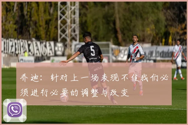 乔迪：针对上一场表现不佳我们必须进行必要的调整与改变