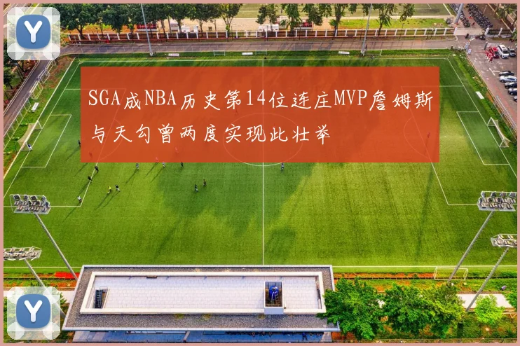 SGA成NBA历史第14位连庄MVP詹姆斯与天勾曾两度实现此壮举