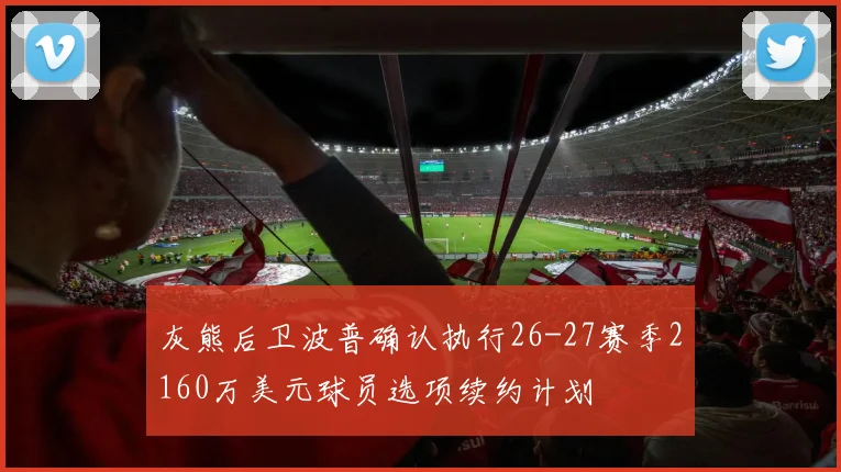 灰熊后卫波普确认执行26-27赛季2160万美元球员选项续约计划