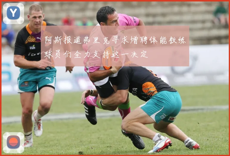 阿斯报道弗里克寻求增聘体能教练球员们全力支持这一决定