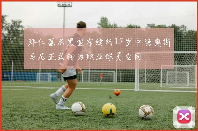 拜仁慕尼黑宣布续约17岁中场奥斯马尼正式转为职业球员合同