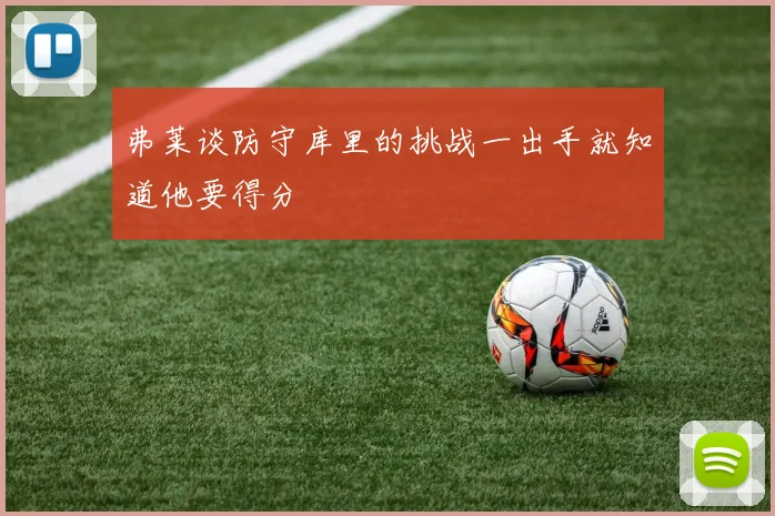 弗莱谈防守库里的挑战一出手就知道他要得分