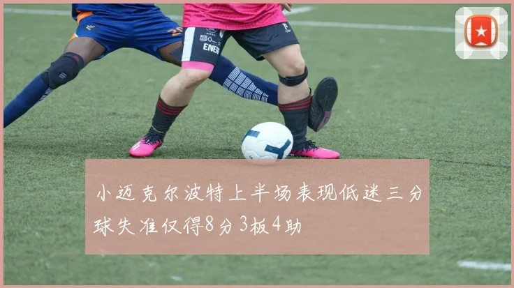 小迈克尔波特上半场表现低迷三分球失准仅得8分3板4助