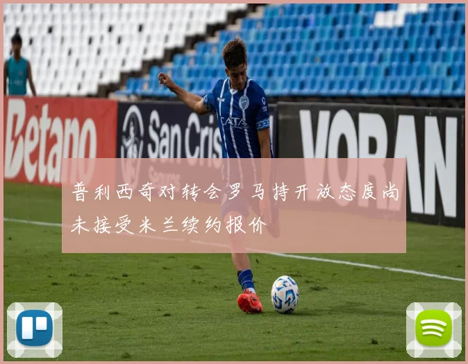 普利西奇对转会罗马持开放态度尚未接受米兰续约报价